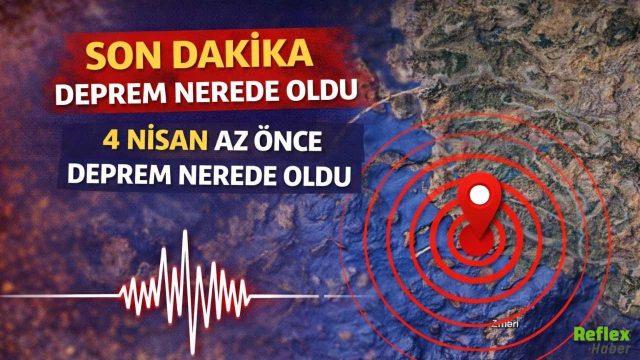 Son Dakika Deprem Nerede Oldu? 4 Nisan Az Önce Deprem Nerede Oldu