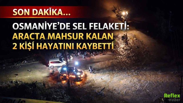 Son Dakika... Osmaniye’de Sel Felaketi: Araçta Mahsur Kalan 2 Kişi Hayatını Kaybetti
