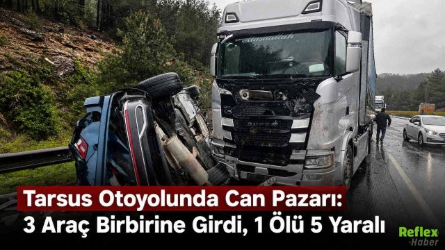 Tarsus Otoyolunda Can Pazarı: 3 Araç Birbirine Girdi, 1 Ölü 5 Yaralı