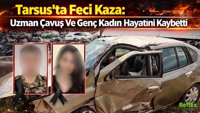 Tarsus’ta Feci Kaza: Uzman Çavuş Ve Genç Kadın Hayatını Kaybetti
