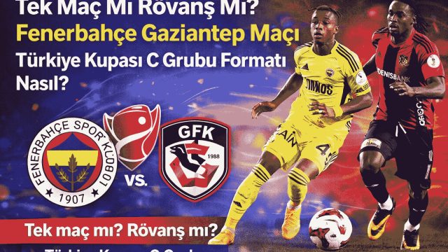 Tek Maç Mı Rövanş Mı? Fenerbahçe Gaziantep Maçı Türkiye Kupası C Grubu Formatı Nasıl?