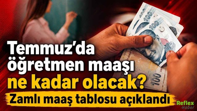 Temmuz'da Öğretmen Maaşı ne Kadar Olacak? Zamlı Maaş Tablosu Açıklandı