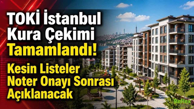 TOKİ İstanbul Kura Çekimi Tamamlandı! Kesin Listeler Noter Onayı Sonrası Açıklanacak