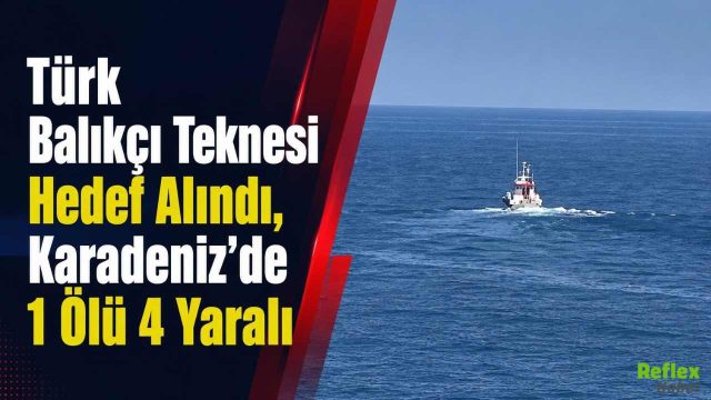 Türk Balıkçı Teknesi Hedef Alındı, Karadeniz’de 1 Ölü 4 Yaralı