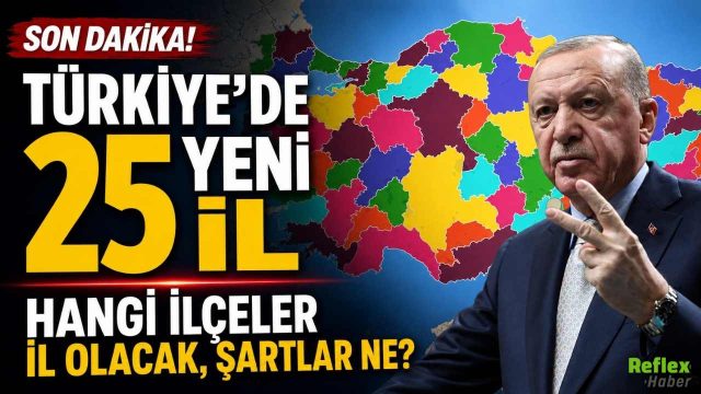 Türkiye'de 25 Yeni İl: Hangi İlçeler İl Olacak, Şartlar Ne?