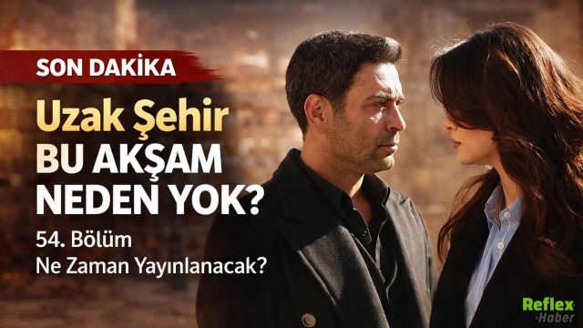 Uzak Şehir Bu Akşam Neden Yok? 54. Bölüm Ne Zaman Yayınlanacak