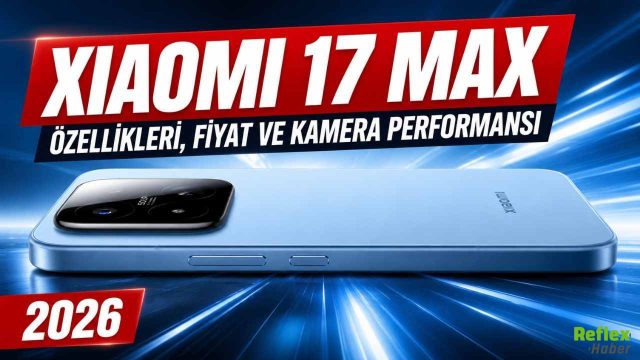 Xiaomi 17 Max özellikleri, Fiyat ve Kamera Performansı 2026